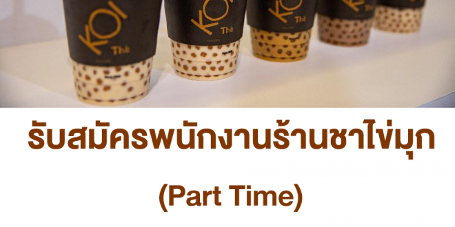 KOI The รับสมัครพนักงาน Part Time ร้านชาไข่มุก หลายสาขา