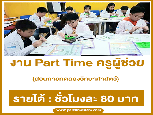 งาน Part Time ครูผู้ช่วย สอนการทดลองวิทยาศาสตร์ (ชั่วโมงละ 80 บาท)